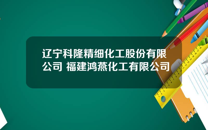 辽宁科隆精细化工股份有限公司 福建鸿燕化工有限公司